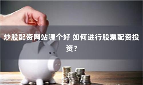 炒股配资网站哪个好 如何进行股票配资投资？
