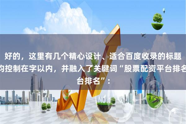 好的，这里有几个精心设计、适合百度收录的标题，均控制在字以内，并融入了关键词“股票配资平台排名”：