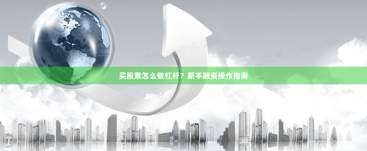 买股票怎么做杠杆？新手融资操作指南