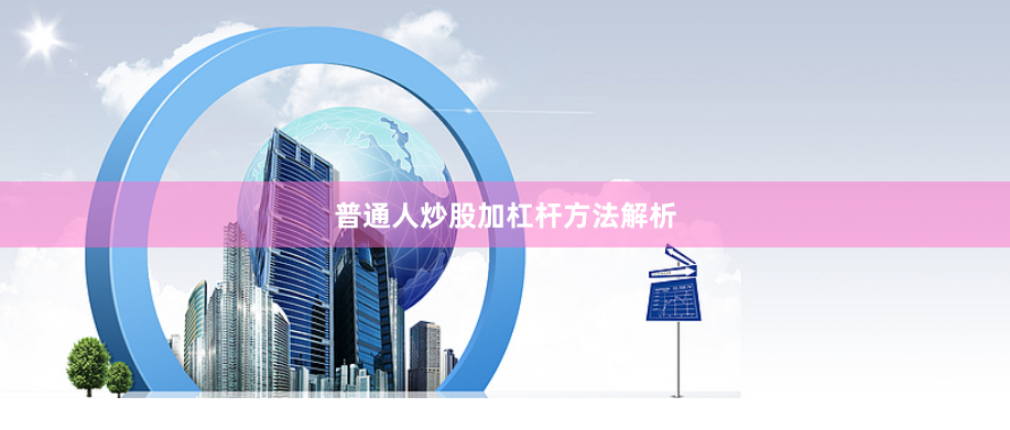 普通人炒股加杠杆方法解析