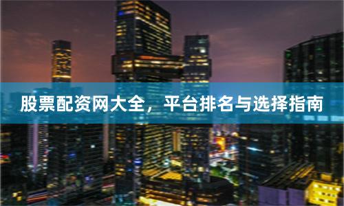 股票配资网大全，平台排名与选择指南